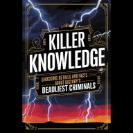 Killer Knowledge: Shocking Details and Facts About History's Deadliest Criminals