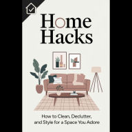 Home Hacks: How to Clean, Declutter, and Style for a Space You Adore