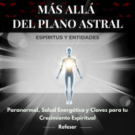 Más Allá del Plano Astral: Espíritus y Entidades: Paranormal, Salud Energética y Claves para tu Crecimiento Espiritual