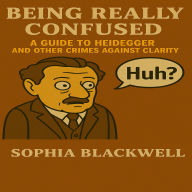 Being Really Confused: A Guide to Heidegger and Other Crimes Against Clarity