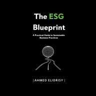 The ESG Blueprint: A Practical Guide to Sustainable Business Practices