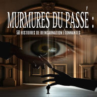 Murmures du passé: 50 histoires de reincarnation étonnantes