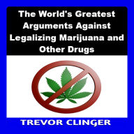 The World's Greatest Arguments Against Legalizing Marijuana and Other Drugs