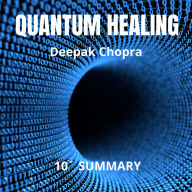 QUANTUM HEALING. 10-Minute Summary by Deepak Chopra: Exploring the frontiers of mind-body medicine What if the power to heal was already within you? (Abridged)