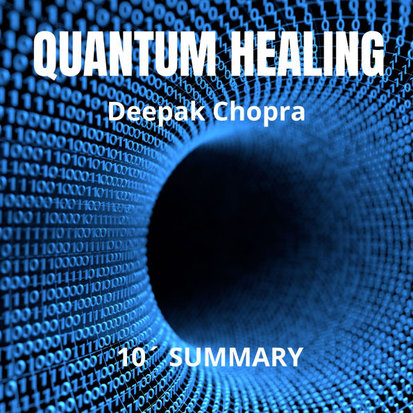 QUANTUM HEALING. 10-Minute Summary by Deepak Chopra: Exploring the frontiers of mind-body medicine What if the power to heal was already within you? (Abridged)