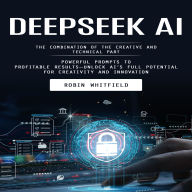 Deepseek Ai: The Combination of the Creative and Technical Part (Powerful Prompts to Profitable Results-unlock Ai's Full Potential for Creativity and Innovation)
