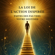 La Loi de l'Action Inspirée: Faites des Pas vers votre Destinée