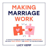Making Marriage Work: A Couple's Counseling Guide to Improve Communication and Build Trust, Intimacy, and Respect in Your Relationship