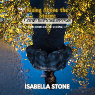 Rising Above the Storm: A Journey to Overcoming Depression: Healing, Finding Hope, and Reclaiming Joy