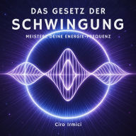 Das Gesetz der Schwingung: Meistere Deine Energie-Frequenz
