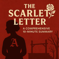 The Scarlet Letter: A Comprehensive 10-Minute Summary: A Clear, Engaging Summary of Nathaniel Hawthorne's Classic Novel - Perfect for Tests, Essays, and Classroom Discussion (Abridged)