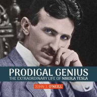 Prodigal Genius: The Extraordinary Life of Nikola Tesla