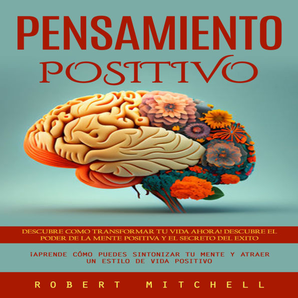 Pensamiento Positivo: Descubre Como Transformar Tu Vida Ahora! Descubre El Poder De La Mente Positiva Y El Secreto Del Exito (¡aprende Cómo Puedes Sintonizar Tu Mente Y Atraer Un Estilo De Vida Positivo)