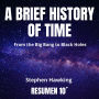 A BRIEF HISTORY OF TIME. 10-Minute Summary: From the Big Bang to Black Holes. (Abridged)