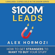 $100M Leads: How to Get Strangers to Want to Buy Your Stuff