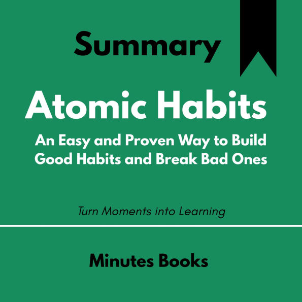 Atomic Habits - Book Summary: An Easy and Proven Way to Build Good Habits and Break Bad Ones