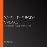When the Body Speaks: How Somatic Healing Sets You Free