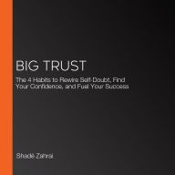 Big Trust: The 4 Habits to Rewire Self-Doubt, Find Your Confidence, and Fuel Your Success