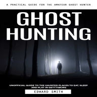 Ghost Hunting: A Practical Guide for the Amateur Ghost Hunter (Unofficial Guide to the Haunted Places to eat, sleep and play in Gettysburg)