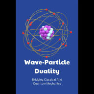 Wave-Particle Duality: Bridging Classical And Quantum Mechanics