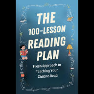 The 100-Lesson Reading Plan: A Fresh Approach to Teaching Your Child to Read