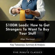 $100M Leads: How to Get Strangers To Want To Buy Your Stuff by Alex Hormozi: Key Takeaways, Summary & Analysis