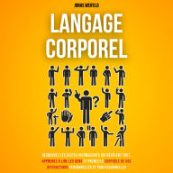 Langage Corporel: Découvrez Les Gestes Inconscients Qui Révèlent Tout, Apprenez À Lire Les Gens Et Prenez Le Contrôle De Vos Interactions Personnelles Et Professionnelles