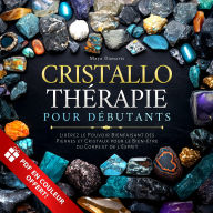 Cristallothérapie Pour Débutants: Libérez le Pouvoir Bienfaisant des Pierres et Cristaux pour le Bien-être du Corps et de l'Esprit