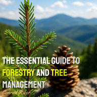 The Essential Guide to Forestry and Tree Management