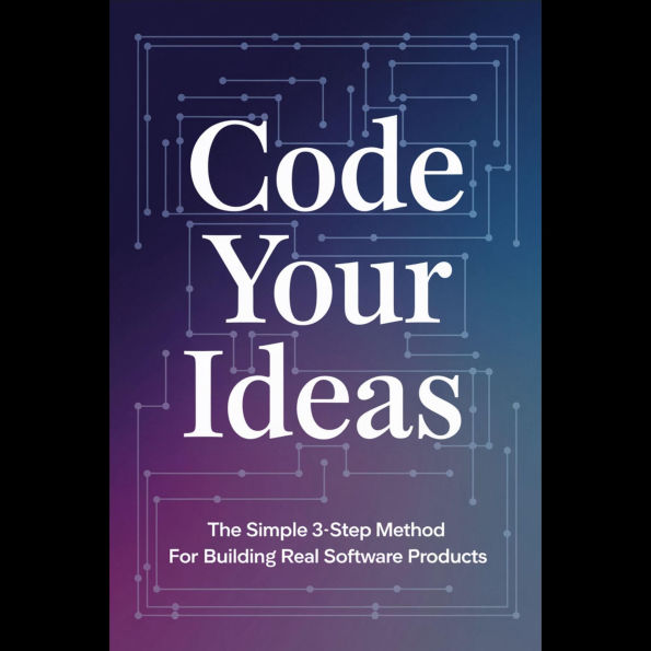 Code Your Ideas: The Simple 3-Step Method for Building Real Software Products