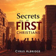 Secrets of the FIRST Christians: Hidden Truths That Will Transform Your Understanding: 