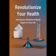 Revolutionize Your Health: The Impact of Balanced Blood Sugar on Your Life