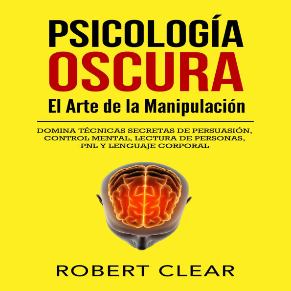 Psicología OscuraEl Arte de la Manipulación: Domina Técnicas Secretas de Persuasión, Control Mental, Lectura de Personas, PNL y Lenguaje Corporal