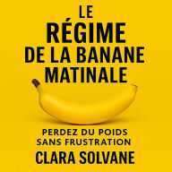 Le Régime de la Banane Matinale: Perdez du poids sans frustration grâce à un rituel simple et naturel