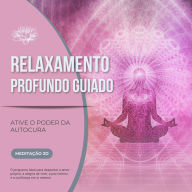 Relaxamento Profundo Guiado - Ative o Poder da Autocura: O programa ideal para despertar o amor-próprio, a alegria de viver, a paz interior e a confiança em si mesmo