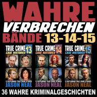 Wahre Verbrechen: Bände 13-14-15 (True Crime Case Histories): Sammlung von 3 Bänden: 36 wahre Verbrechen, die verstören