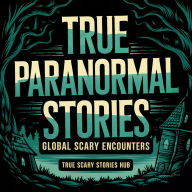 True Paranormal Stories: Global Scary Encounters