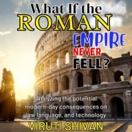 What If the Roman Empire Never Fell?: Analyzing the Potential Modern-Day Consequences on Law, Language, and Technology