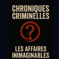 Chroniques criminelles: Affaires Criminelles Inimaginables