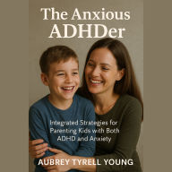 The Anxious ADHDer: Integrated Strategies for Parenting Kids with Both ADHD and Anxiety