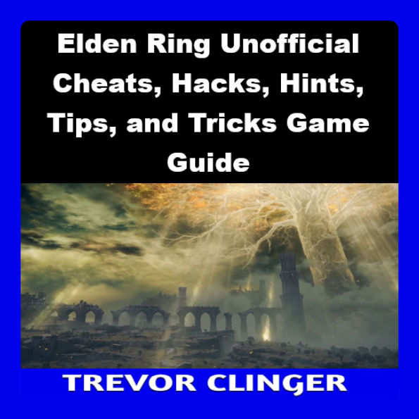 Elden Ring Unofficial Cheats, Hacks, Hints, Tips, and Tricks Game Guide