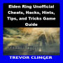 Elden Ring Unofficial Cheats, Hacks, Hints, Tips, and Tricks Game Guide