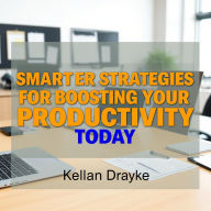 Smarter Strategies for Boosting Your Productivity Today: Effective methods to maximize daily efficiency and reach peak performance