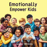 Emotionally Empower Kids: Secrets to Thriving Together: Transform family dynamics with essential strategies that strengthen bonds and enhance emotional growth