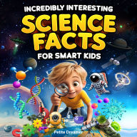 Incredibly Interesting Science Facts For Smart Kids: Think You Know Science? Think Again! - Here are 999+ Fascinating Science Facts: Mind-Blowing Discoveries & Inventions from Around the World