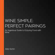 Wine Simple: Perfect Pairings: An Ingenious Guide to Enjoying Food with Wine