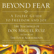 Beyond Fear: A Toltec Guide to Freedom and Joy: The Teachings of Don Miguel Ruiz (Abridged)