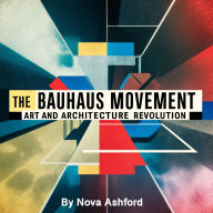The Bauhaus Movement: Art and Architecture Revolution