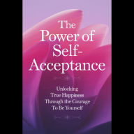 The Power of Self-Acceptance: Unlocking True Happiness Through the Courage to Be Yourself