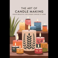 The Art Of Candle Making: Create Beautiful And Unique Candles At Home